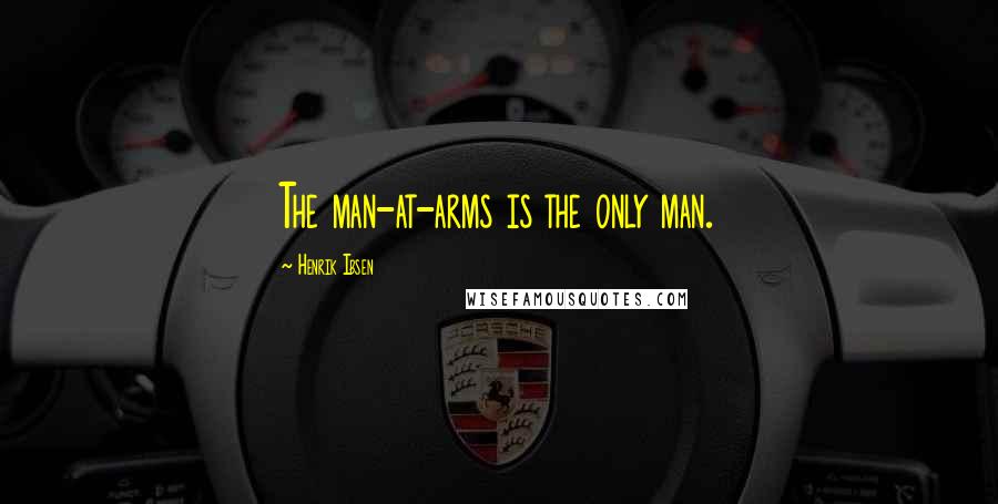 Henrik Ibsen quotes: The man-at-arms is the only man.