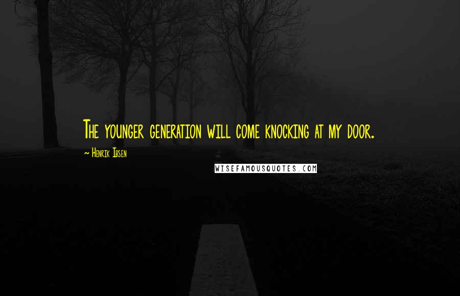 Henrik Ibsen quotes: The younger generation will come knocking at my door.