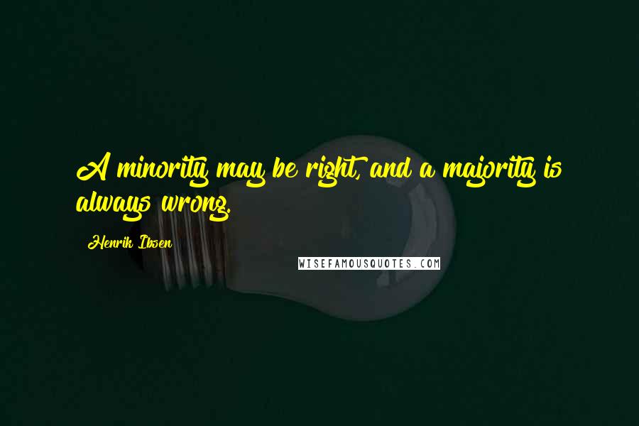 Henrik Ibsen quotes: A minority may be right, and a majority is always wrong.