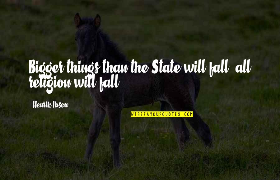 Henrik Ibsen Quotes By Henrik Ibsen: Bigger things than the State will fall, all