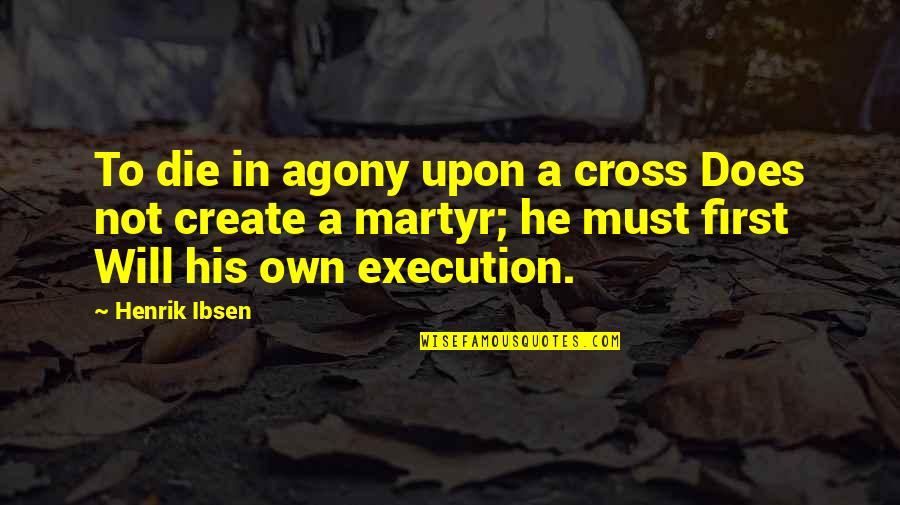 Henrik Ibsen Quotes By Henrik Ibsen: To die in agony upon a cross Does