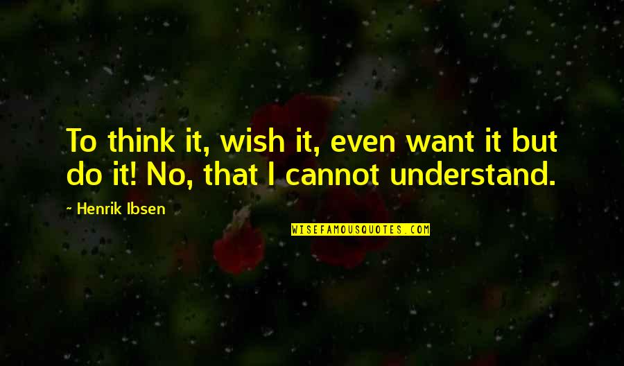 Henrik Ibsen Quotes By Henrik Ibsen: To think it, wish it, even want it