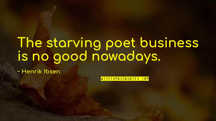 Henrik Ibsen Quotes By Henrik Ibsen: The starving poet business is no good nowadays.