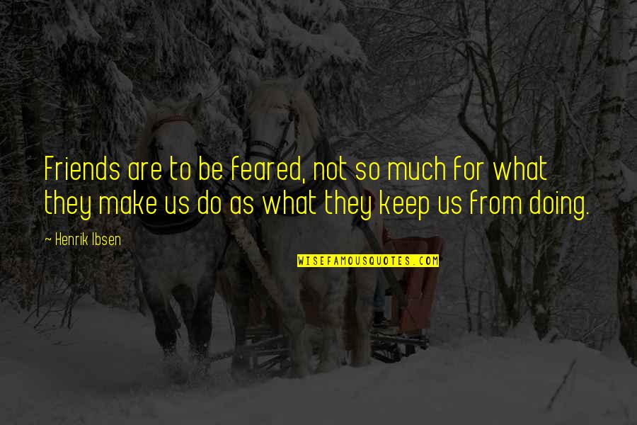 Henrik Ibsen Quotes By Henrik Ibsen: Friends are to be feared, not so much