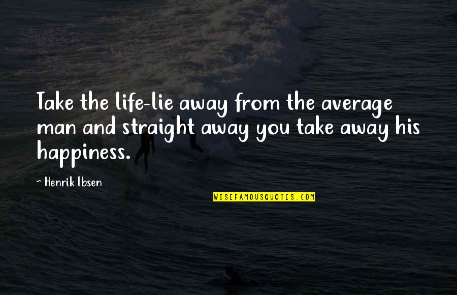 Henrik Ibsen Quotes By Henrik Ibsen: Take the life-lie away from the average man