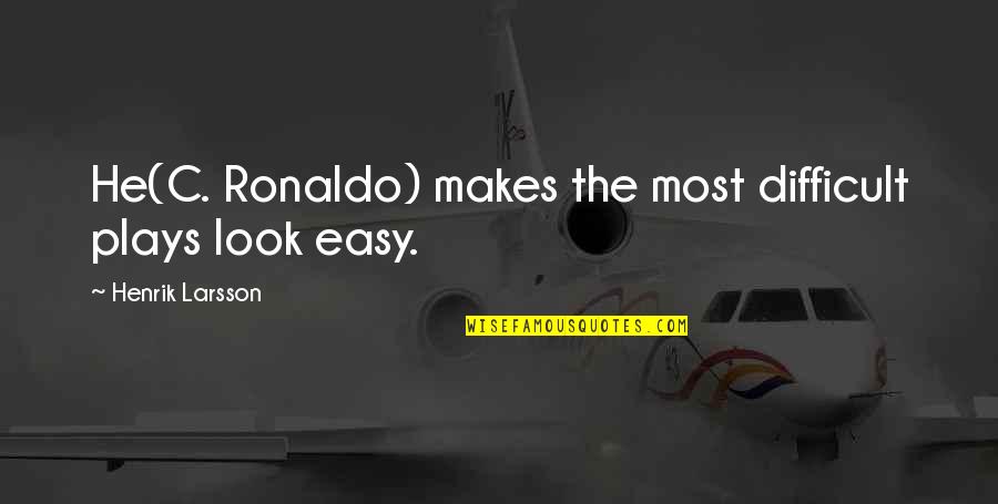 Henrik Larsson Quotes By Henrik Larsson: He(C. Ronaldo) makes the most difficult plays look