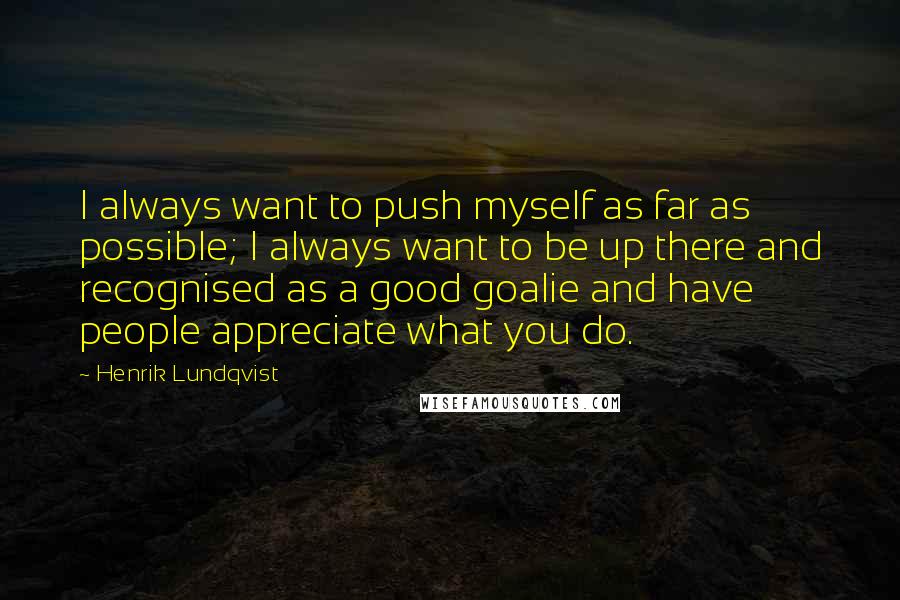 Henrik Lundqvist quotes: I always want to push myself as far as possible; I always want to be up there and recognised as a good goalie and have people appreciate what you do.