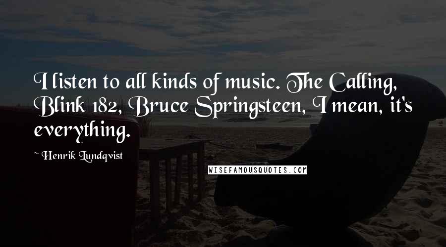 Henrik Lundqvist quotes: I listen to all kinds of music. The Calling, Blink 182, Bruce Springsteen, I mean, it's everything.