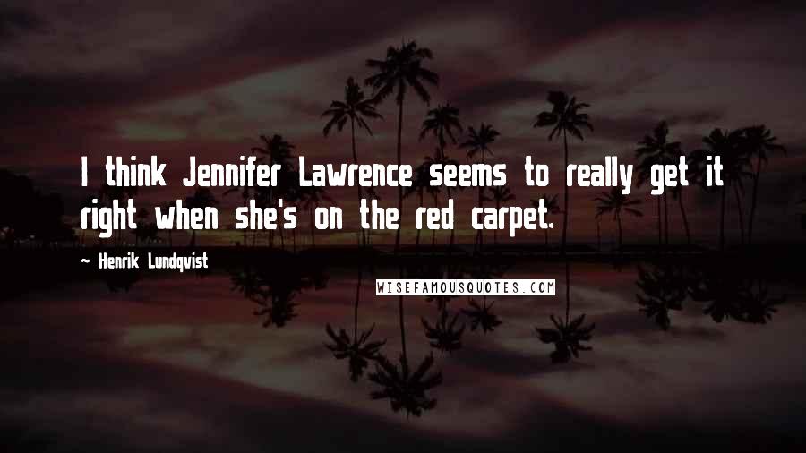 Henrik Lundqvist quotes: I think Jennifer Lawrence seems to really get it right when she's on the red carpet.