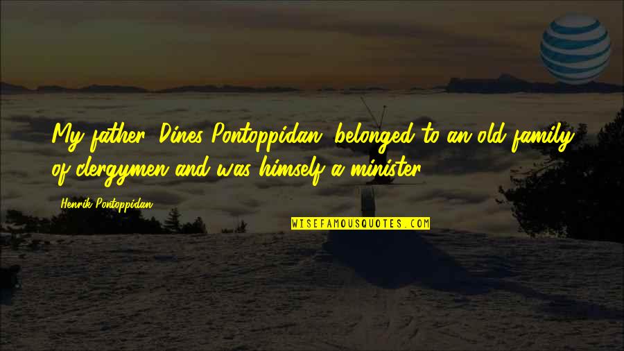 Henrik Pontoppidan Quotes By Henrik Pontoppidan: My father, Dines Pontoppidan, belonged to an old