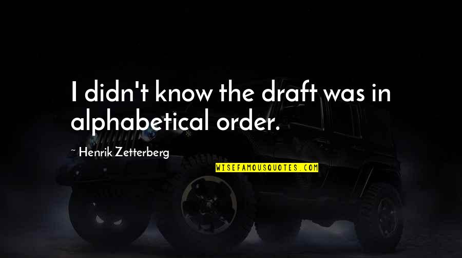 Henrik Zetterberg Quotes By Henrik Zetterberg: I didn't know the draft was in alphabetical