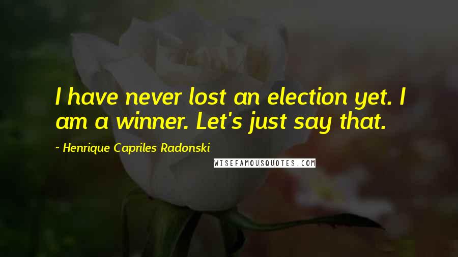 Henrique Capriles Radonski quotes: I have never lost an election yet. I am a winner. Let's just say that.