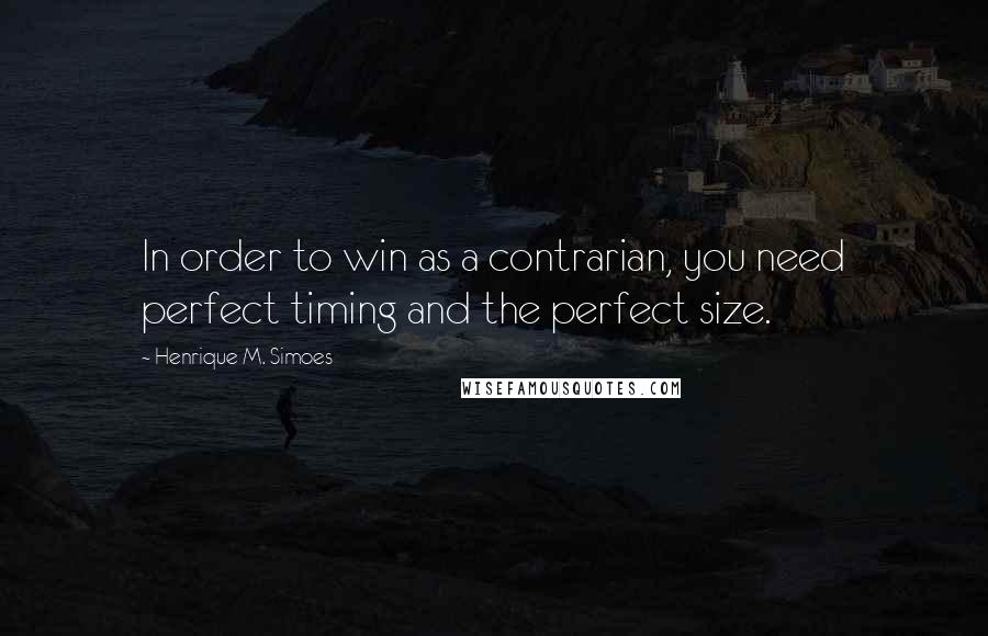 Henrique M. Simoes quotes: In order to win as a contrarian, you need perfect timing and the perfect size.