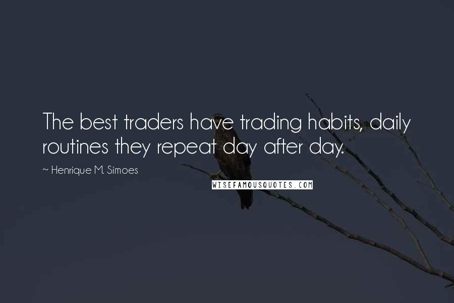 Henrique M. Simoes quotes: The best traders have trading habits, daily routines they repeat day after day.