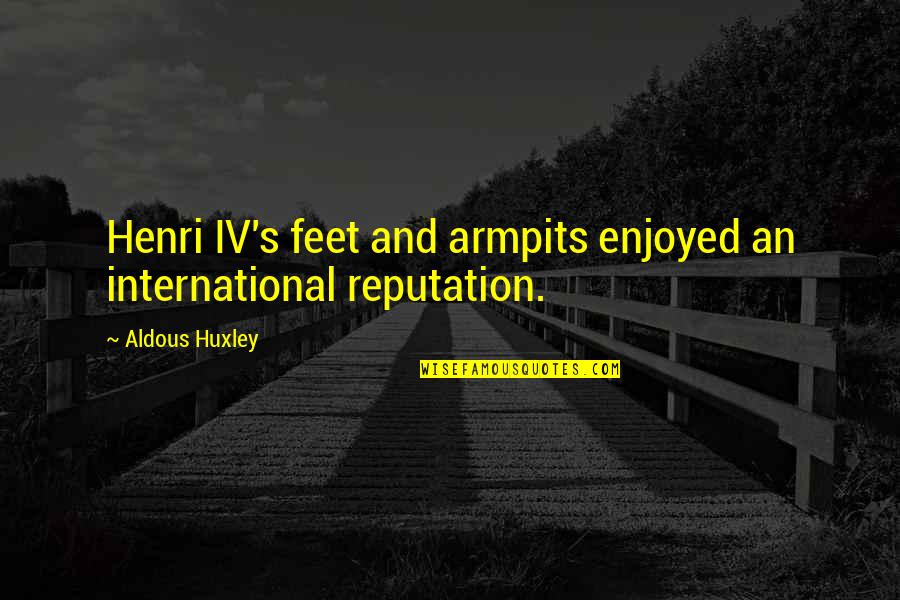 Henri's Quotes By Aldous Huxley: Henri IV's feet and armpits enjoyed an international Henri's Quotes By Aldous Huxley: Henri IV's feet and armpits enjoyed an international
