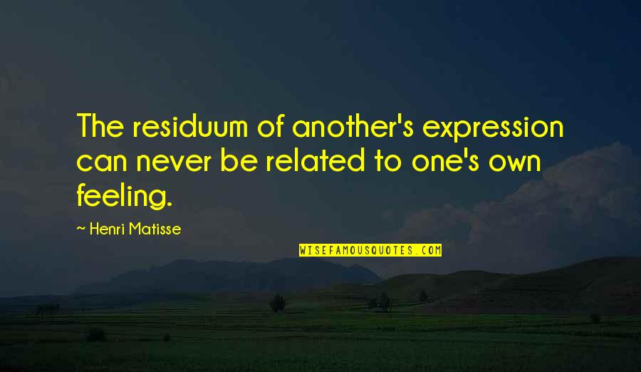 Henri's Quotes By Henri Matisse: The residuum of another's expression can never be