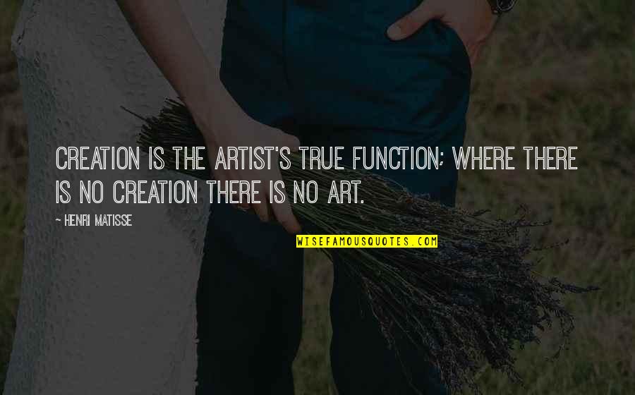 Henri's Quotes By Henri Matisse: Creation is the artist's true function; where there