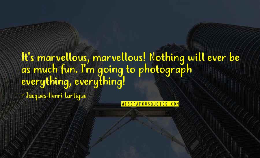 Henri's Quotes By Jacques-Henri Lartigue: It's marvellous, marvellous! Nothing will ever be as