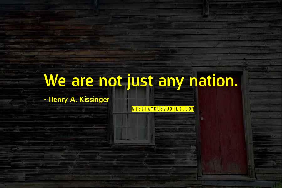 Henry 4th Quotes By Henry A. Kissinger: We are not just any nation.
