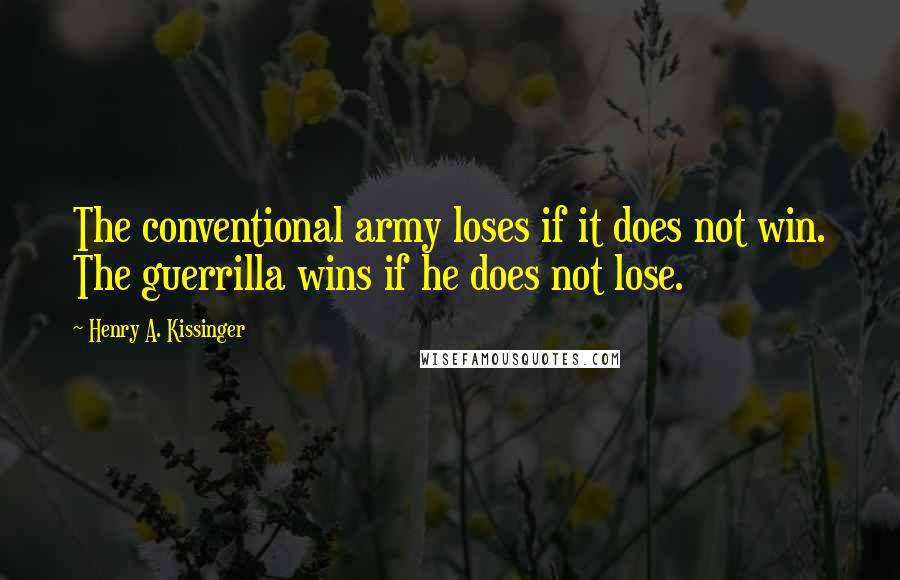 Henry A. Kissinger quotes: The conventional army loses if it does not win. The guerrilla wins if he does not lose.