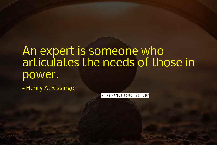 Henry A. Kissinger quotes: An expert is someone who articulates the needs of those in power.