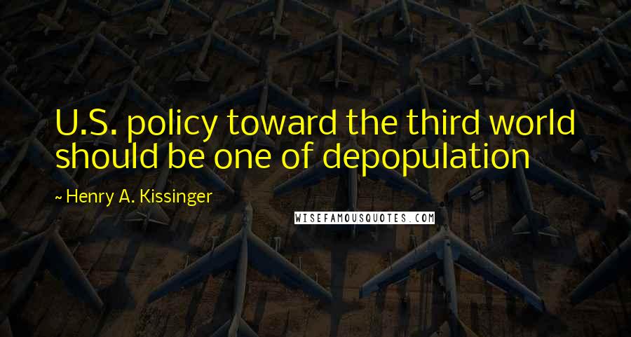 Henry A. Kissinger quotes: U.S. policy toward the third world should be one of depopulation