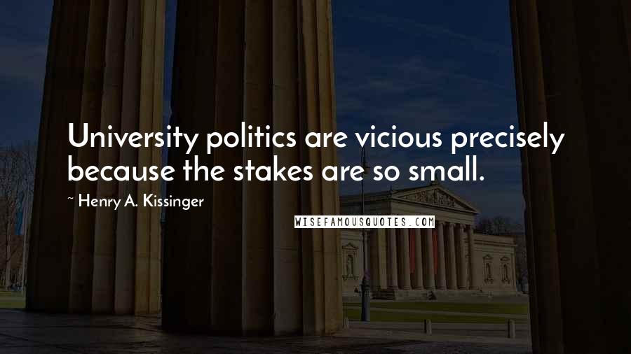 Henry A. Kissinger quotes: University politics are vicious precisely because the stakes are so small.