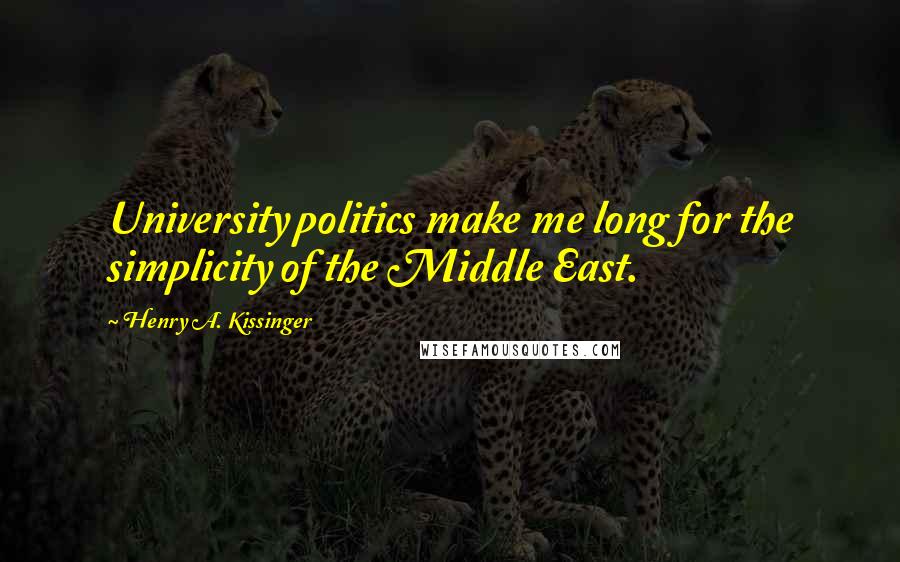 Henry A. Kissinger quotes: University politics make me long for the simplicity of the Middle East.