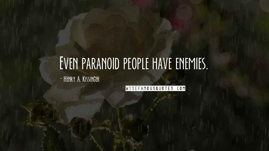 Henry A. Kissinger quotes: Even paranoid people have enemies.