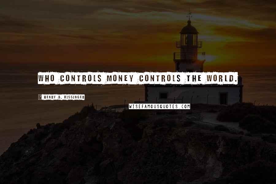 Henry A. Kissinger quotes: Who controls money controls the world.