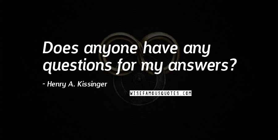 Henry A. Kissinger quotes: Does anyone have any questions for my answers?