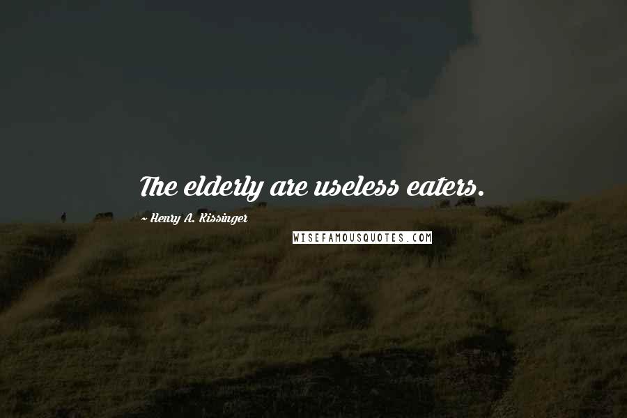 Henry A. Kissinger quotes: The elderly are useless eaters.