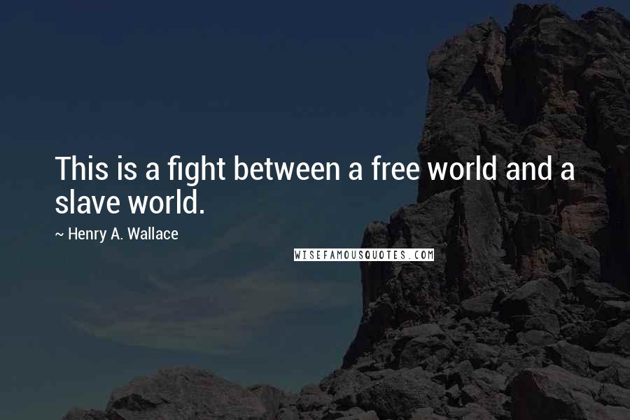 Henry A. Wallace quotes: This is a fight between a free world and a slave world.