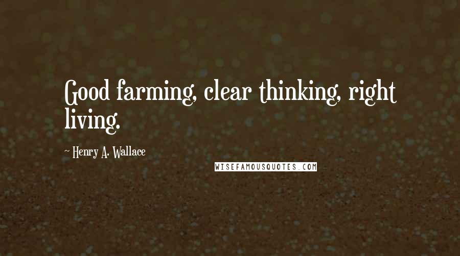 Henry A. Wallace quotes: Good farming, clear thinking, right living.