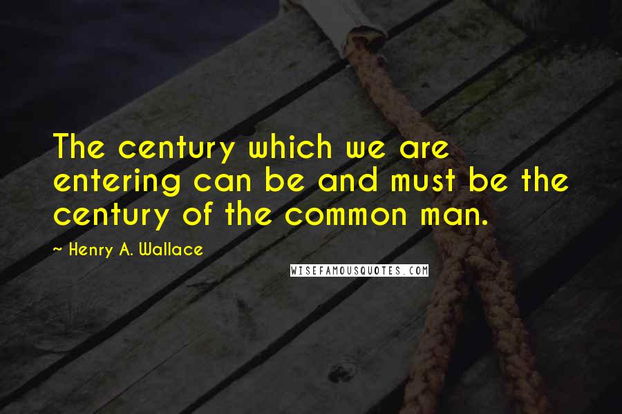 Henry A. Wallace quotes: The century which we are entering can be and must be the century of the common man.