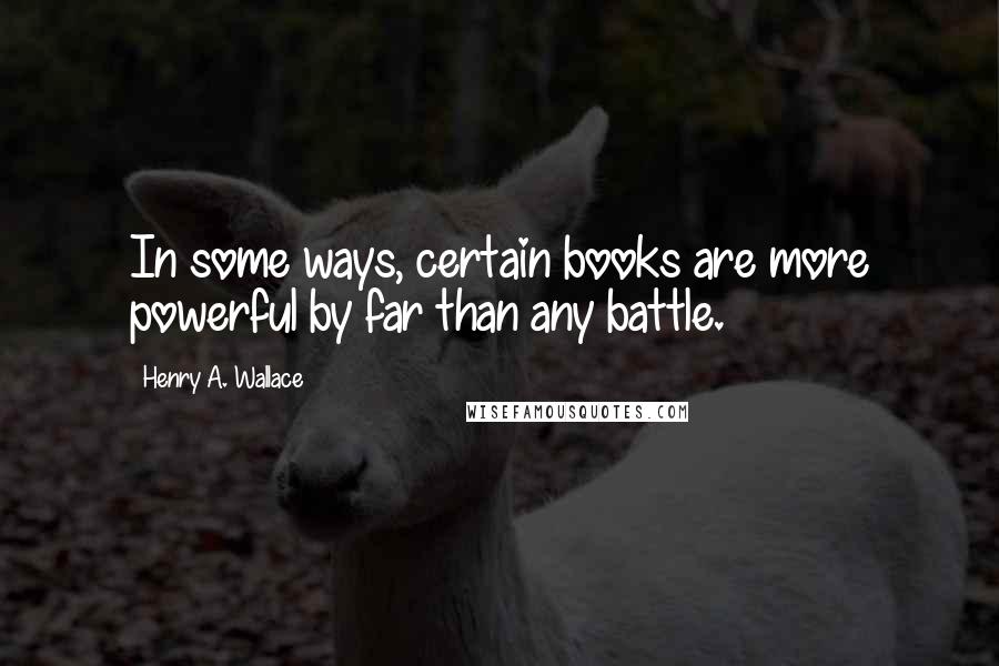 Henry A. Wallace quotes: In some ways, certain books are more powerful by far than any battle.