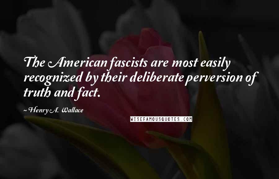 Henry A. Wallace quotes: The American fascists are most easily recognized by their deliberate perversion of truth and fact.
