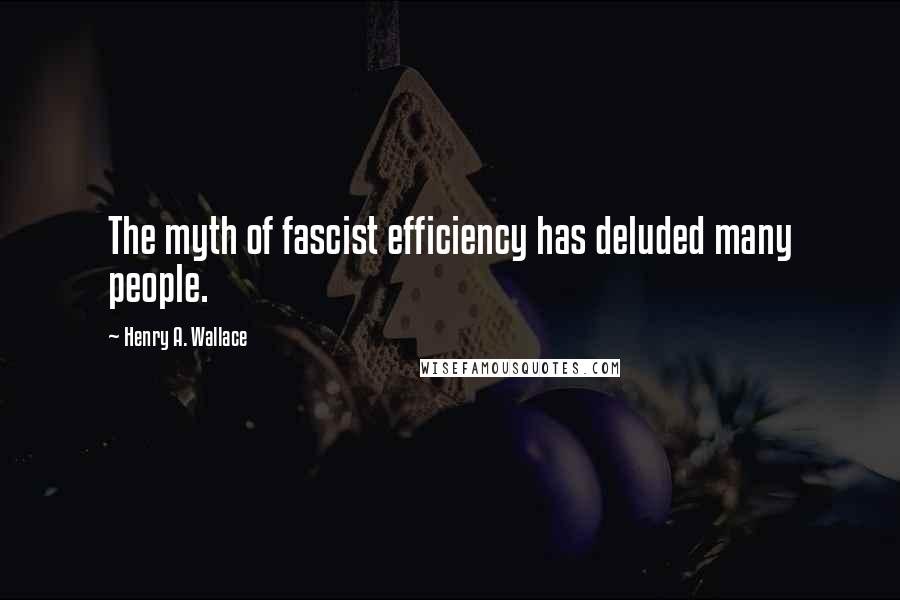 Henry A. Wallace quotes: The myth of fascist efficiency has deluded many people.