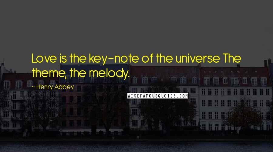 Henry Abbey quotes: Love is the key-note of the universe The theme, the melody.