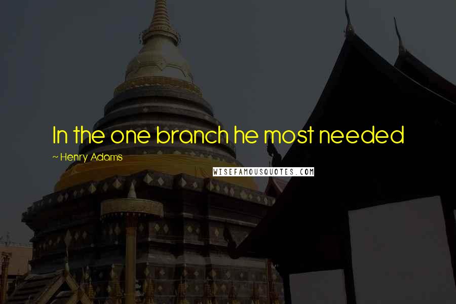 Henry Adams quotes: In the one branch he most needed Henry Adams quotes: In the one branch he most needed
