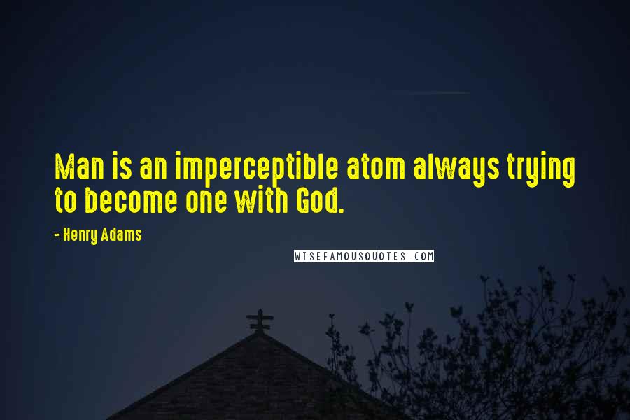 Henry Adams quotes: Man is an imperceptible atom always trying to become one with God.