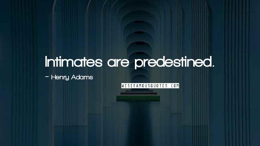 Henry Adams quotes: Intimates are predestined.