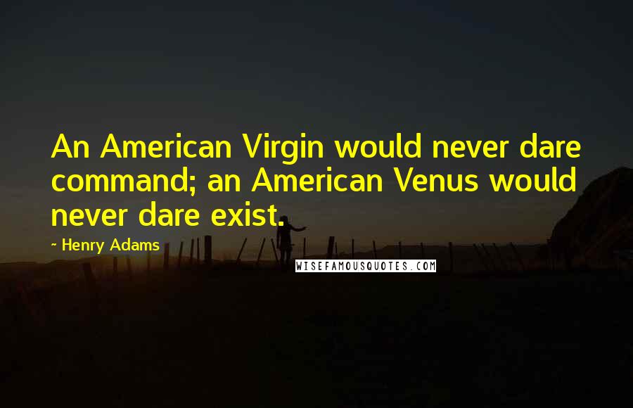 Henry Adams quotes: An American Virgin would never dare command; an American Venus would never dare exist.