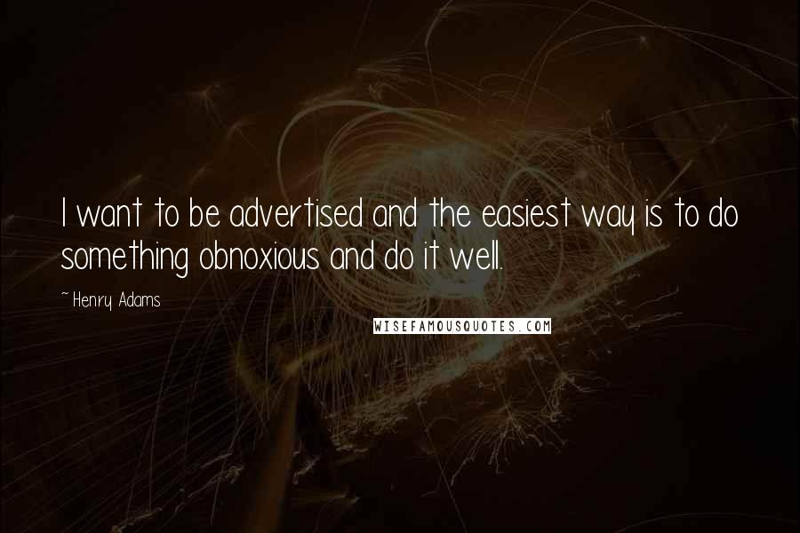 Henry Adams quotes: I want to be advertised and the easiest way is to do something obnoxious and do it well. Henry Adams quotes: I want to be advertised and the easiest way is to do something obnoxious and do it well.