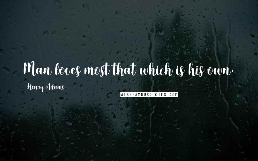 Henry Adams quotes: Man loves most that which is his own.