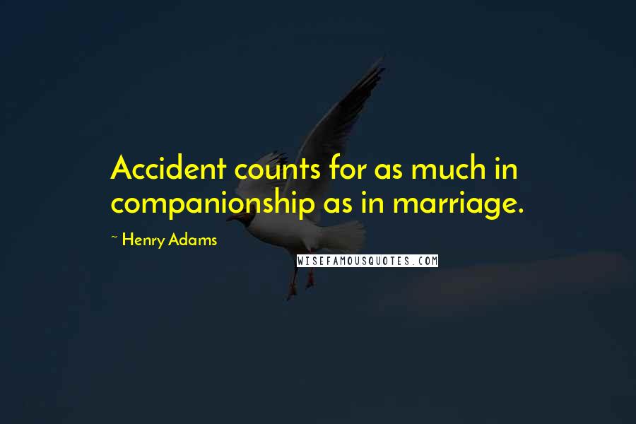 Henry Adams quotes: Accident counts for as much in companionship as in marriage. Henry Adams quotes: Accident counts for as much in companionship as in marriage.