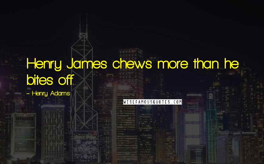Henry Adams quotes: Henry James chews more than he bites off. Henry Adams quotes: Henry James chews more than he bites off.