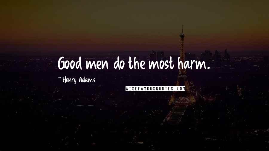 Henry Adams quotes: Good men do the most harm.