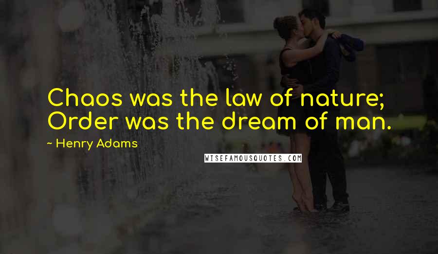 Henry Adams quotes: Chaos was the law of nature; Order was the dream of man.