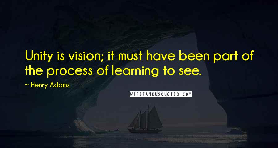 Henry Adams quotes: Unity is vision; it must have been part of the process of learning to see. Henry Adams quotes: Unity is vision; it must have been part of the process of learning to see.